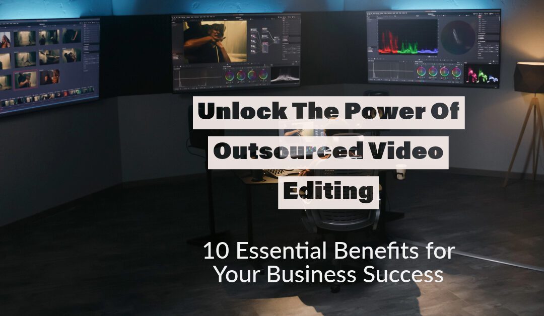 10 crucial benefits to outsourcing your video editing