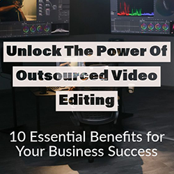 10 crucial benefits to outsourcing your video editing